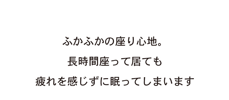 長時間座ってもでも疲れない、ふかふかの座り心地
